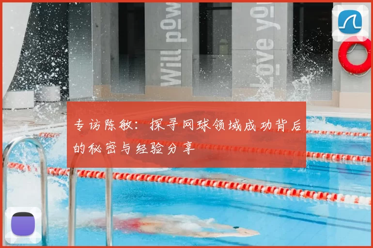 专访陈敏：探寻网球领域成功背后的秘密与经验分享