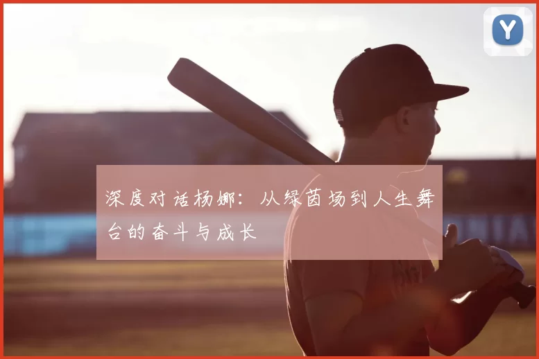 深度对话杨娜：从绿茵场到人生舞台的奋斗与成长