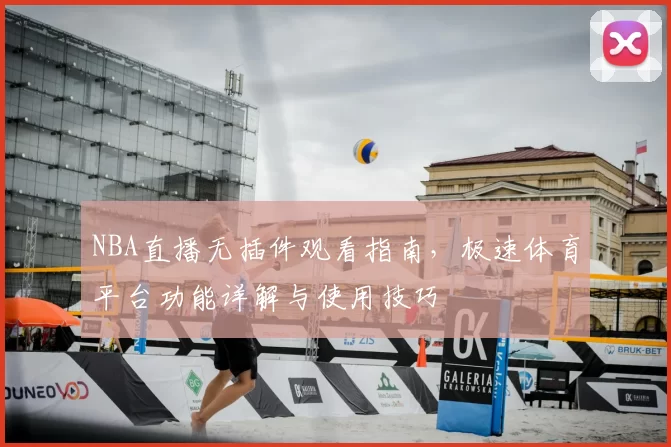 NBA直播无插件观看指南,极速体育平台功能详解与使用技巧