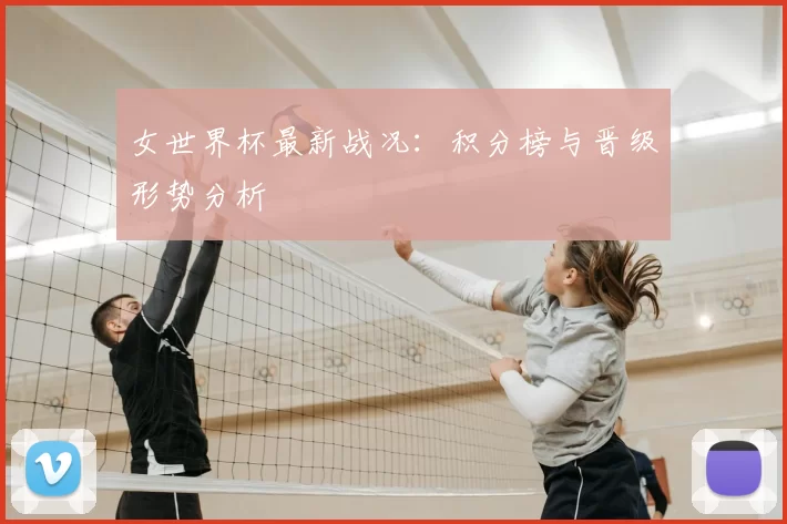 女世界杯最新战况：积分榜与晋级形势分析