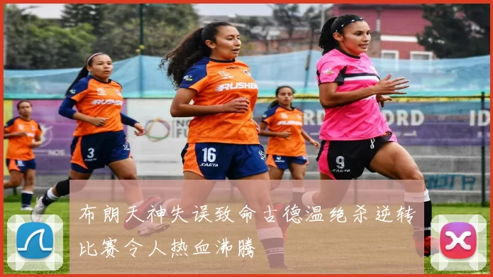 布朗天神失误致命古德温绝杀逆转比赛令人热血沸腾