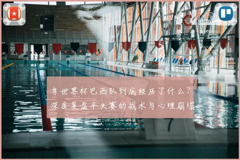 年世界杯巴西队到底经历了什么？深度复盘半决赛的战术与心理崩塌