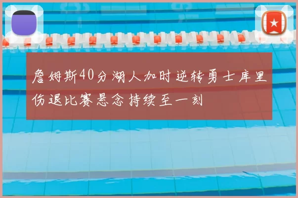 詹姆斯40分湖人加时逆转勇士库里伤退比赛悬念持续至一刻