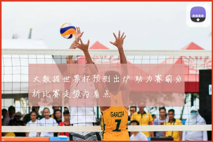 大数据世界杯预测出炉 助力赛前分析比赛走势与看点