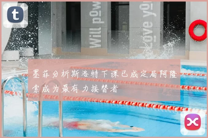 墨菲分析斯洛特下课已成定局阿隆索成为最有力接替者