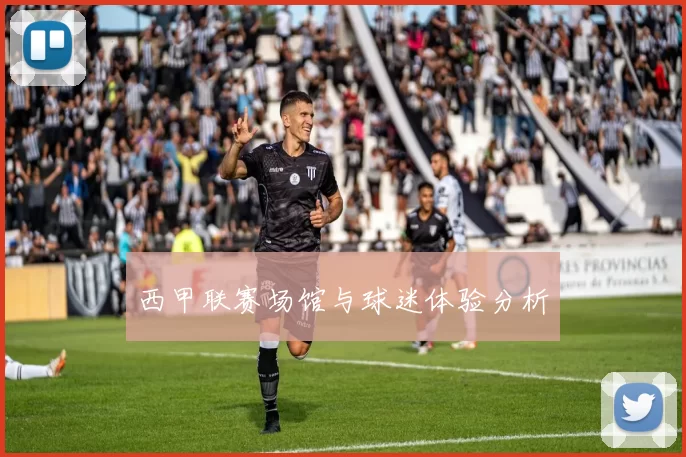西甲联赛场馆与球迷体验分析
