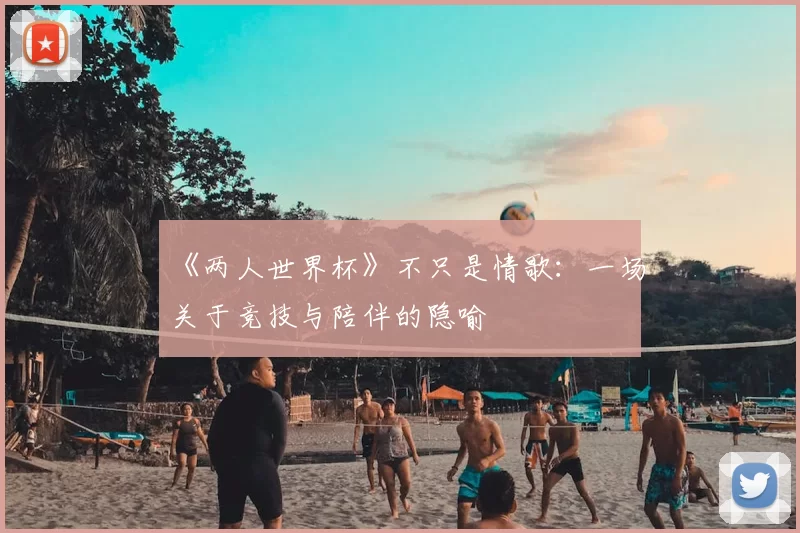 《两人世界杯》不只是情歌:一场关于竞技与陪伴的隐喻