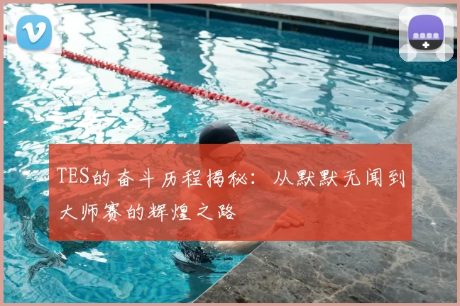 TES的奋斗历程揭秘：从默默无闻到大师赛的辉煌之路