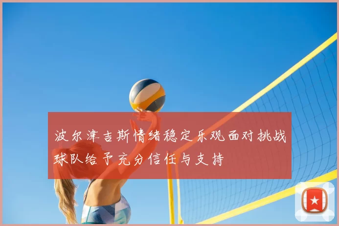 波尔津吉斯情绪稳定乐观面对挑战球队给予充分信任与支持