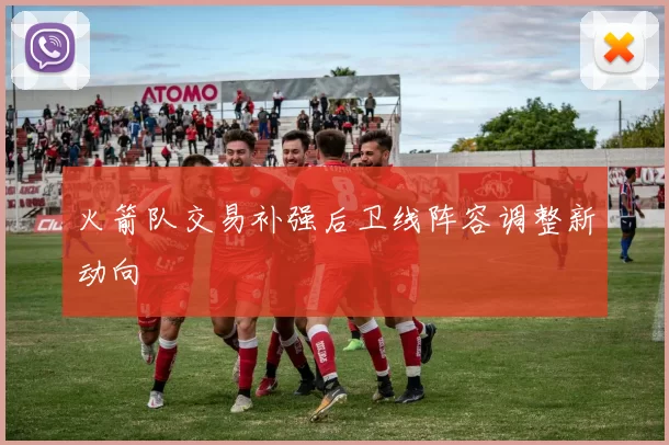 火箭队交易补强后卫线阵容调整新动向
