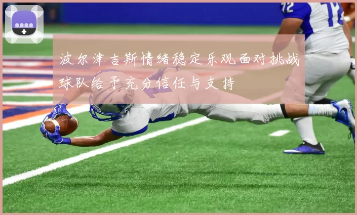 波尔津吉斯情绪稳定乐观面对挑战球队给予充分信任与支持