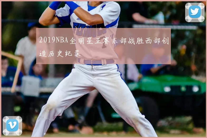 2019NBA全明星正赛东部战胜西部创造历史纪录