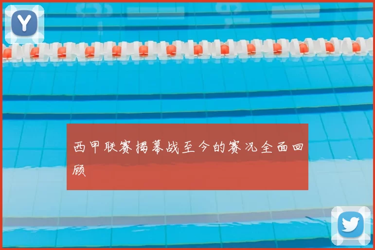 西甲联赛揭幕战至今的赛况全面回顾