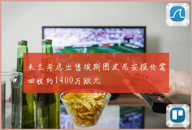 米兰考虑出售埃斯图皮尼安报价需回收约1400万欧元