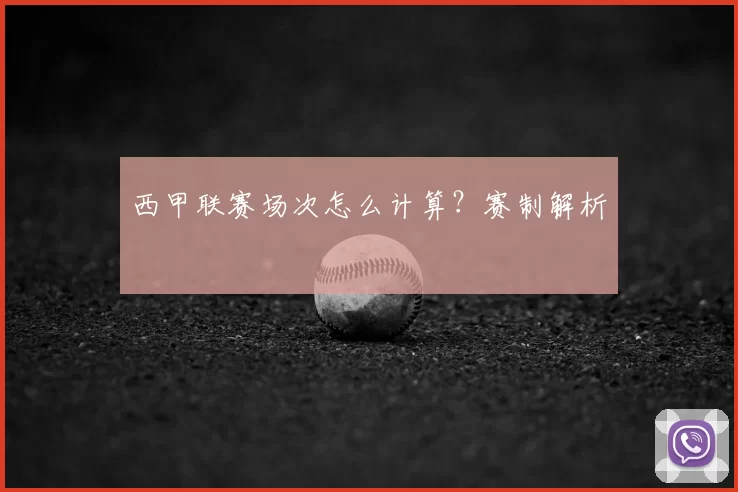西甲联赛场次怎么计算?赛制解析