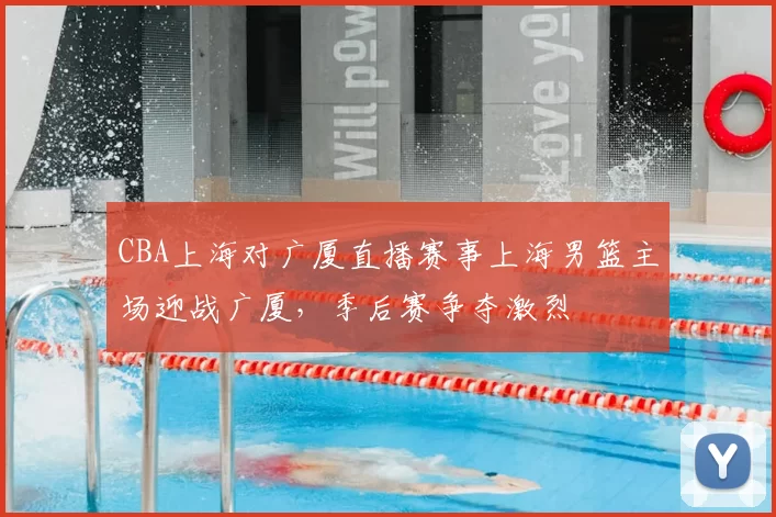 CBA上海对广厦直播赛事上海男篮主场迎战广厦，季后赛争夺激烈