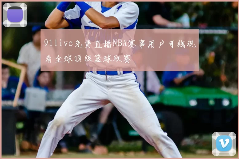 91live免费直播NBA赛事用户可线观看全球顶级篮球联赛
