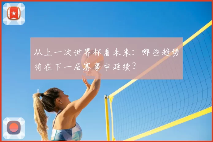 从上一次世界杯看未来:哪些趋势将在下一届赛事中延续?