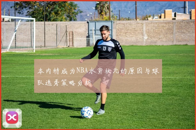 本内特成为NBA水货状元的原因与球队选秀策略分析