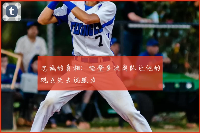 忠诚的真相：哈登多次离队让他的观点失去说服力