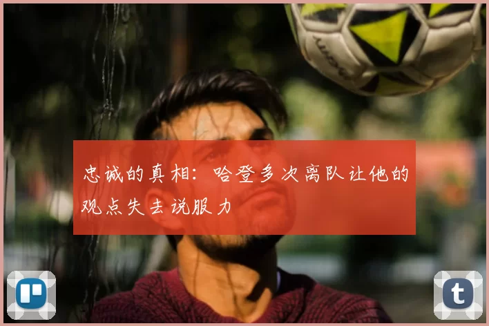 忠诚的真相:哈登多次离队让他的观点失去说服力