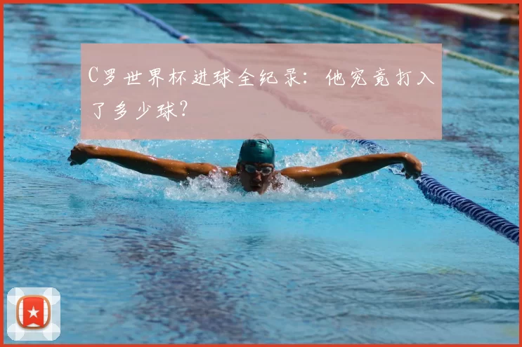 C罗世界杯进球全纪录:他究竟打入了多少球?