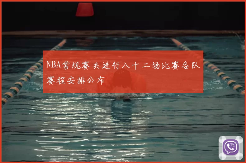 NBA常规赛共进行八十二场比赛各队赛程安排公布
