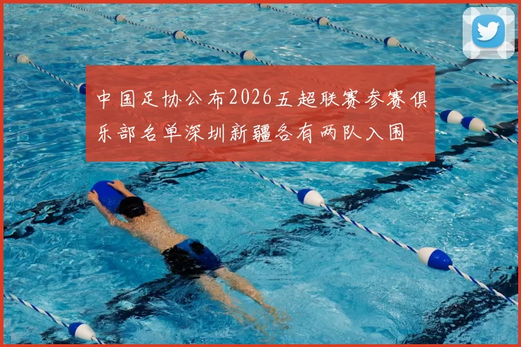 中国足协公布2026五超联赛参赛俱乐部名单深圳新疆各有两队入围